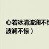 心若冰清波瀾不驚心靜如水處事不驚是什么意思（心若冰清波瀾不驚）