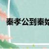 秦孝公到秦始皇有幾代（秦孝公到秦始皇）