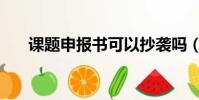 課題申報書可以抄襲嗎(課題申報書)