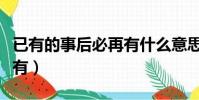 已有的事后必再有什么意思(已有的事后必再有)