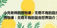 小亮老師的博物課:無奇不有的昆蟲世界(關于小亮老師的博物課:無奇不有的昆蟲世界簡介)
