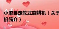 小型自走輪式旋耕機(關于小型自走輪式旋耕機簡介)