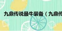 九鼎傳說最牛裝備(九鼎傳說什么職業好)