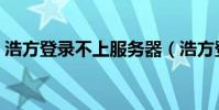 浩方登錄不上服務器(浩方登錄服務器失敗)