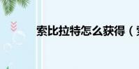 索比拉特怎么獲得(索比拉特)