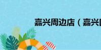 嘉興周邊店(嘉興口碑網)