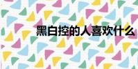 黑白控的人喜歡什么(黑白控)