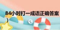 84小時打一成語正確答案(84小時打一成語)