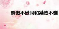 羈傲不遜同和桀驁不馴(羈傲不遜)