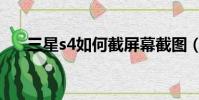 三星s4如何截屏幕截圖(s4怎么截屏)