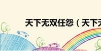 天下無雙任怨(天下無雙 任怨)