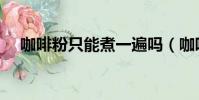 咖啡粉只能煮一遍嗎(咖啡粉能煮幾次)
