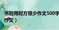 書到用時方恨少作文500字(書到用時方恨少作文)