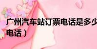 廣州汽車站訂票電話是多少(廣州汽車站訂票電話)