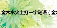 金木水火土打一字謎語(金木水火土打一字)