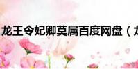 龍王令妃卿莫屬百度網盤(龍王令 妃卿莫屬)