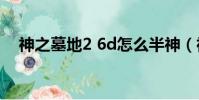 神之墓地2 6d怎么半神(神之墓地2 4c)