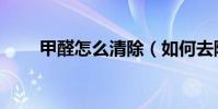 甲醛怎么清除(如何去除甲醛污染)