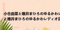 小倉由菜と唯井まひろのゆるかわレディオ(關于小倉由菜と唯井まひろのゆるかわレディオ簡介)