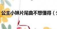 公主小妹片尾曲不想懂得(公主小妹片尾曲)