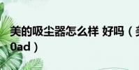 美的吸塵器怎么樣 好嗎(美的吸塵器vc35j 10ad)