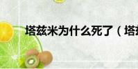 塔茲米為什么死了(塔茲米死了嗎)