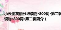 小云圖英語分級讀物·800詞·第二輯(關于小云圖英語分級讀物·800詞·第二輯簡介)