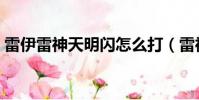 雷伊雷神天明閃怎么打(雷神天明閃怎么學)