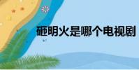 砸明火是哪個電視劇(砸明火)