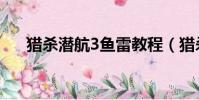 獵殺潛航3魚雷教程(獵殺潛航3魚雷)