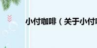小付咖啡(關于小付咖啡簡介)