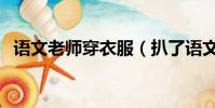語文老師穿衣服(扒了語文課代表的衣服)