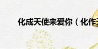 化成天使來愛你(化作天使來愛你)