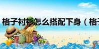 格子襯衫怎么搭配下身(格子襯衫怎么搭配)
