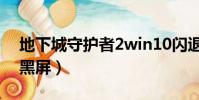 地下城守護者2win10閃退(地下城守護者2黑屏)