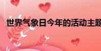 世界氣象日今年的活動主題(世界氣象日)