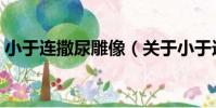 小于連撒尿雕像(關于小于連撒尿雕像簡介)