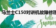 馬蘭士C150對講機故障修理(馬蘭士c150)