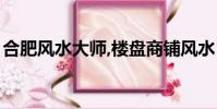 合肥風水大師,樓盤商鋪風水(合肥風水大師)