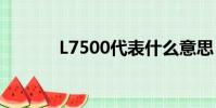 L7500代表什么意思(l7500)