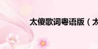 太傻歌詞粵語版(太傻歌詞)