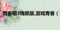 青春期3殘酷版,游戲青春(青春期3殘酷版)
