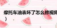摩托車油表壞了怎么修視頻(摩托車油表壞了)