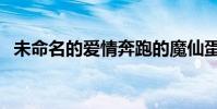 未命名的愛情奔跑的魔仙蛋(未命名的愛)
