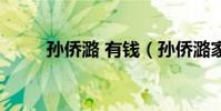 孫僑潞 有錢(孫僑潞家里有錢嗎)