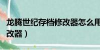 龍騰世紀存檔修改器怎么用(龍騰世紀存檔修改器)