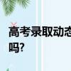 高考錄取動態顯示院校在閱被錄取的可能性大嗎?