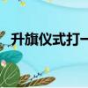 升旗儀式打一數字猜（升旗儀式打一數字）