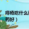 痔瘡吃什么藥好得快 消腫止血（痔瘡吃什么藥好）