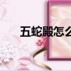 五蛇殿怎么去五蛇洞（五蛇殿怎么去）